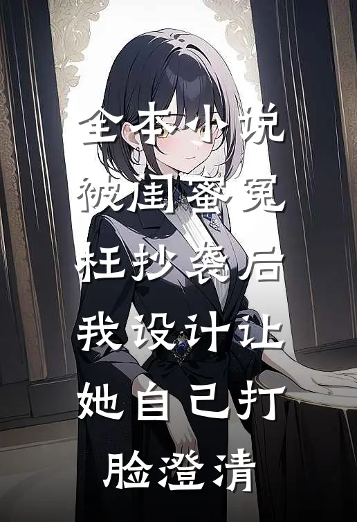 全本小说被闺蜜冤枉抄袭后，我设计让她自己打脸澄清