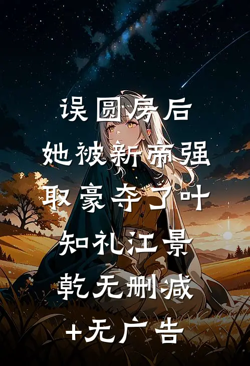 误圆房后，她被新帝强取豪夺了叶知礼江景乾无删减+无广告