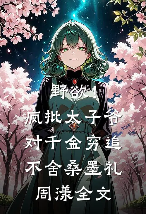 野欲！疯批太子爷对千金穷追不舍桑墨礼周漾全文