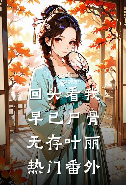 回头看我早已尸骨无存叶丽热门 番外