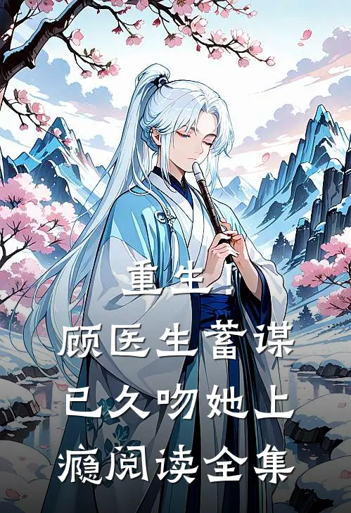 重生！顾医生蓄谋已久，吻她上瘾阅读全集