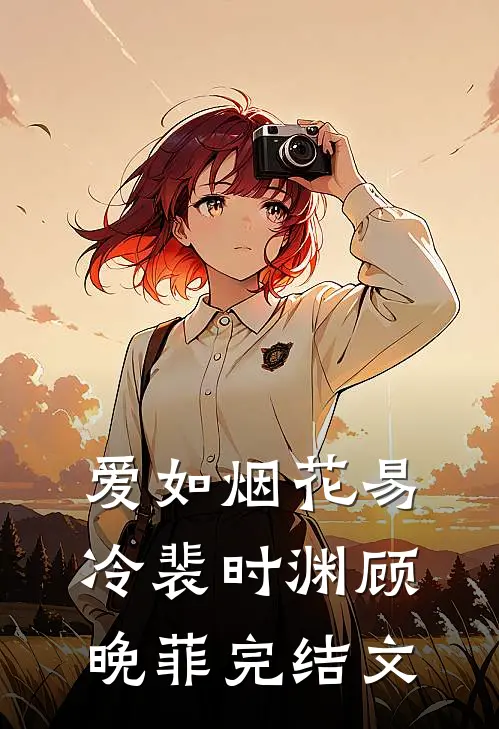 爱如烟花易冷裴时渊顾晚菲完结文