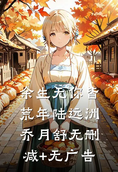 余生无你皆荒年陆远洲乔月舒无删减+无广告