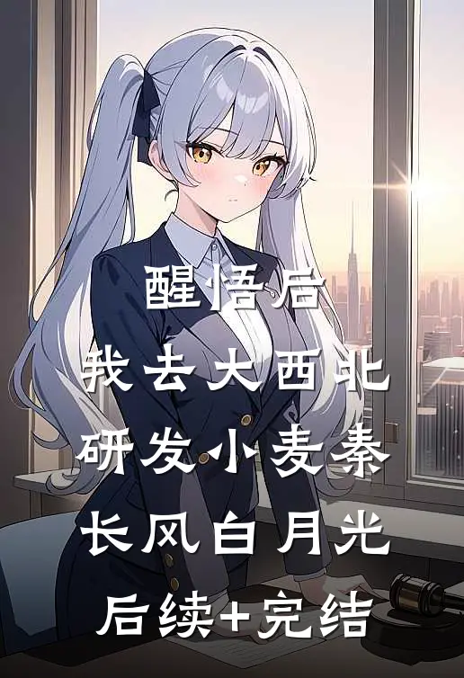 醒悟后，我去大西北研发小麦秦长风白月光后续+完结