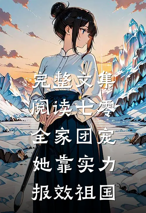 完整文集阅读七零：全家团宠，她靠实力报效祖国