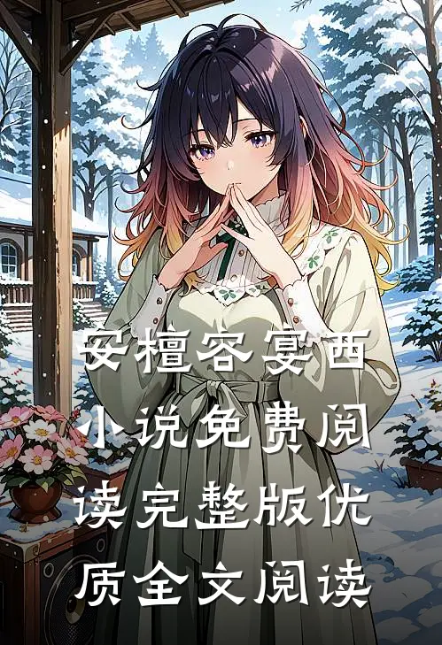 安檀容宴西小说免费阅读完整版优质全文阅读