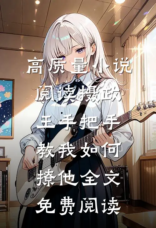 高质量小说阅读摄政王手把手教我如何撩他全文免费阅读
