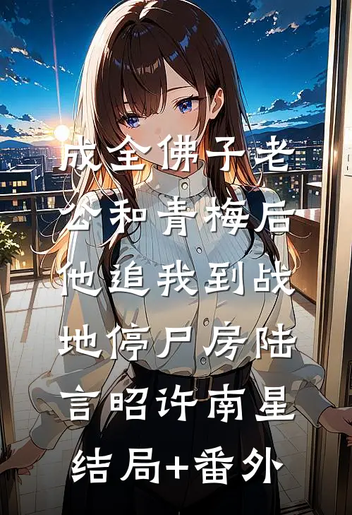 成全佛子老公和青梅后，他追我到战地停尸房陆言昭许南星结局+番外