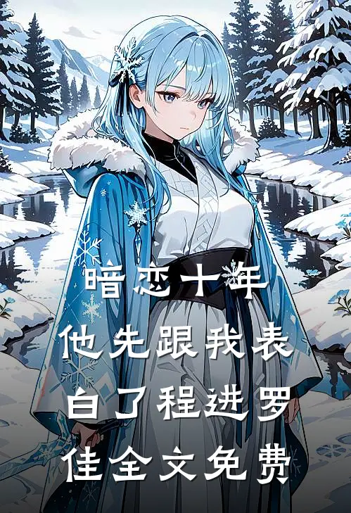 暗恋十年，他先跟我表白了程进罗佳全文免费