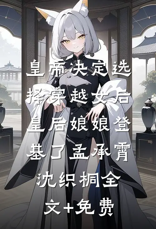 皇帝决定选择穿越女后，皇后娘娘登基了孟承霄沈织桐全文+免费