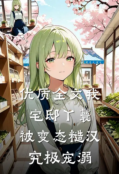 优质全文我，宅邸丫鬟，被变态糙汉究极宠溺