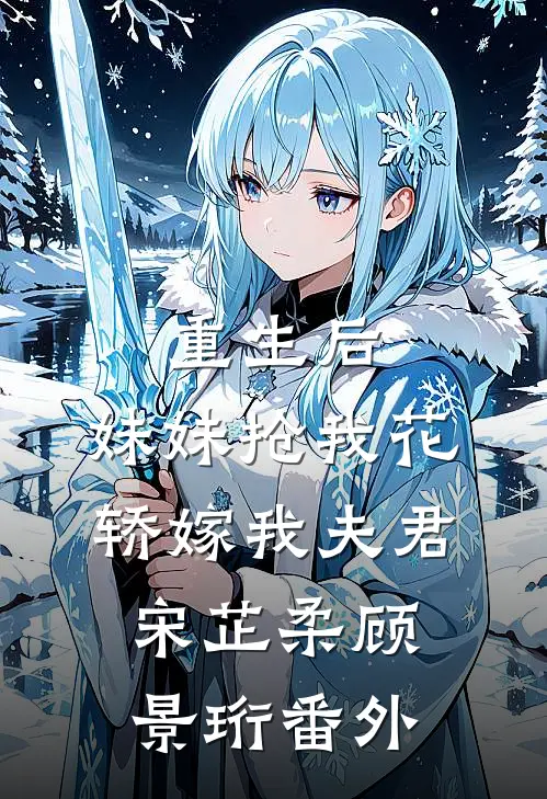 重生后，妹妹抢我花轿嫁我夫君宋芷柔顾景珩番外