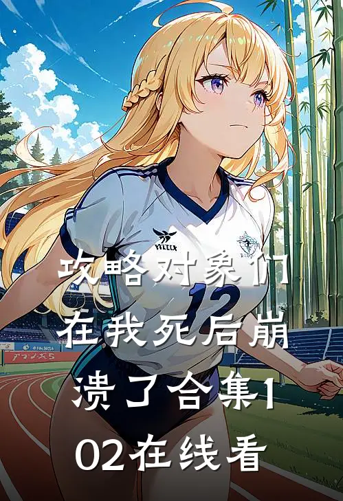 攻略对象们在我死后崩溃了合集102在线看