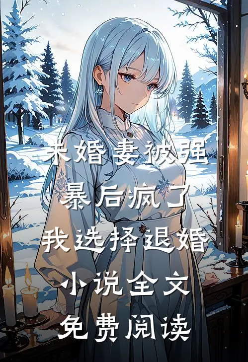 未婚妻被强暴后疯了，我选择退婚小说全文免费阅读