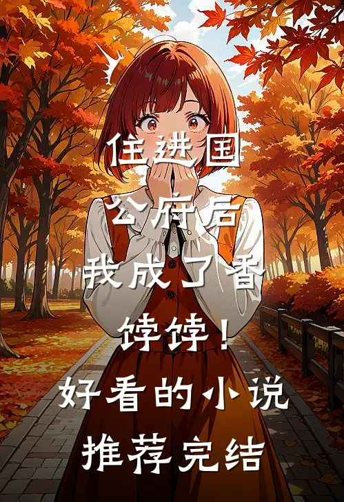 住进国公府后，我成了香饽饽！好看的小说推荐完结