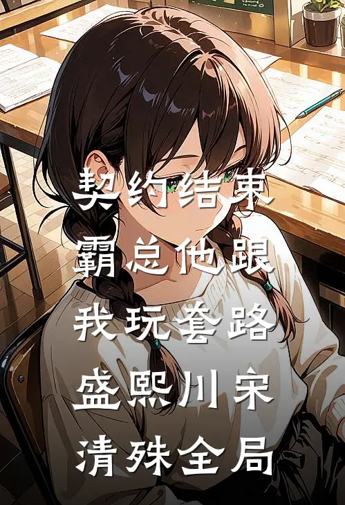 契约结束，霸总他跟我玩套路盛熙川宋清殊全局