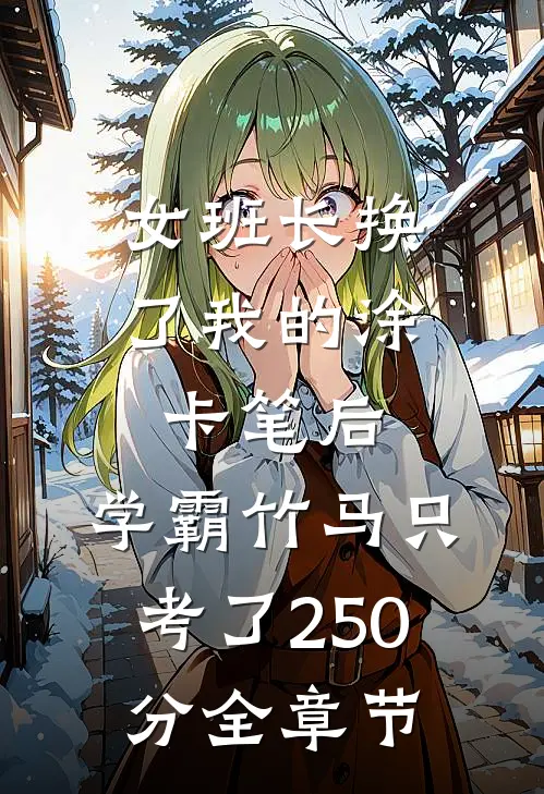 女班长换了我的涂卡笔后，学霸竹马只考了250分全章节