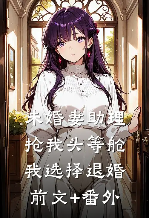 未婚妻助理抢我头等舱，我选择退婚前文+番外