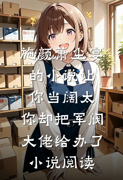 施颜萧尘宴的小说让你当阔太，你却把军阀大佬给办了小说阅读