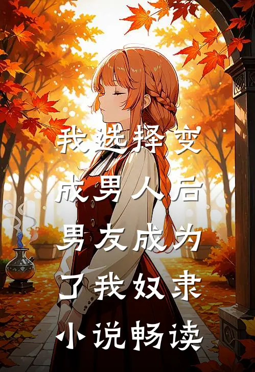 我选择变成男人后，男友成为了我奴隶小说畅读