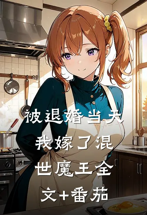 被退婚当天，我嫁了混世魔王全文+番茄