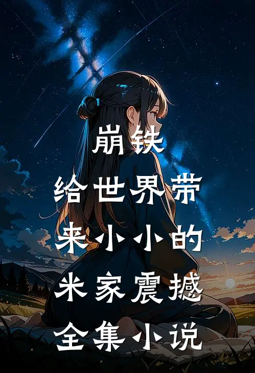 崩铁：给世界带来小小的米家震撼全集小说