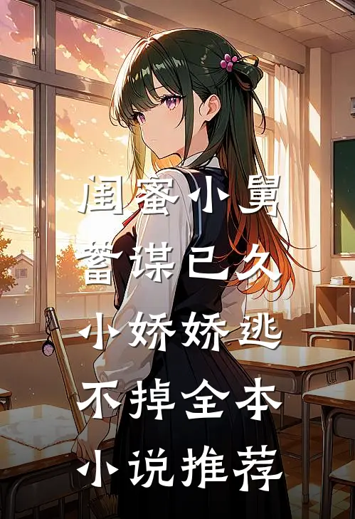 闺蜜小舅蓄谋已久，小娇娇逃不掉全本小说推荐