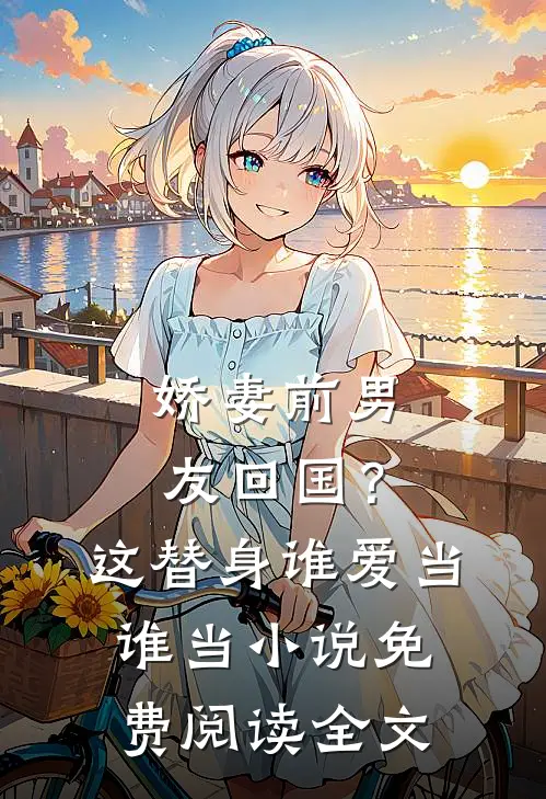 娇妻前男友回国？这替身谁爱当谁当小说免费阅读全文