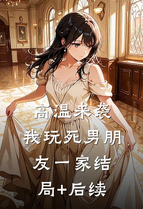 高温来袭，我玩死男朋友一家结局+后续