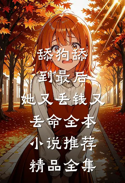 舔狗舔到最后，她又丢钱又丢命全本小说推荐精品全集