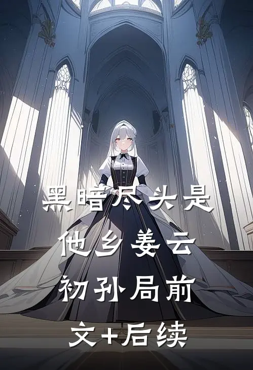 黑暗尽头是他乡姜云初孙局前文+后续
