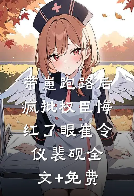 带崽跑路后，疯批权臣悔红了眼崔令仪裴砚全文+免费