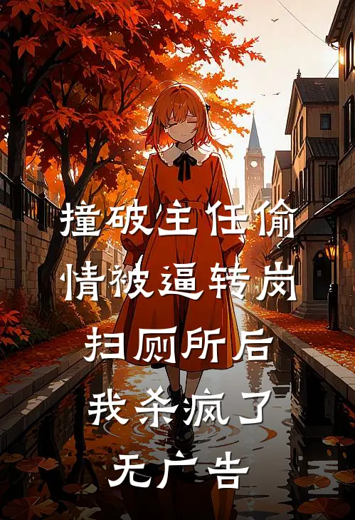 撞破主任偷情被逼转岗扫厕所后，我杀疯了无广告