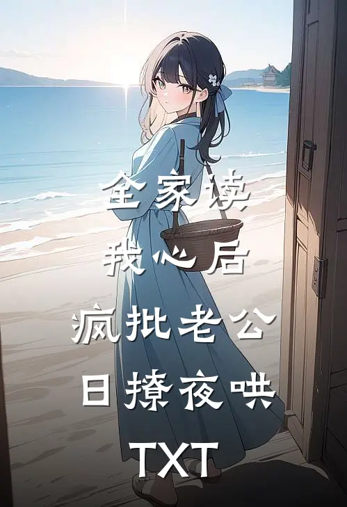 全家读我心后，疯批老公日撩夜哄TXT
