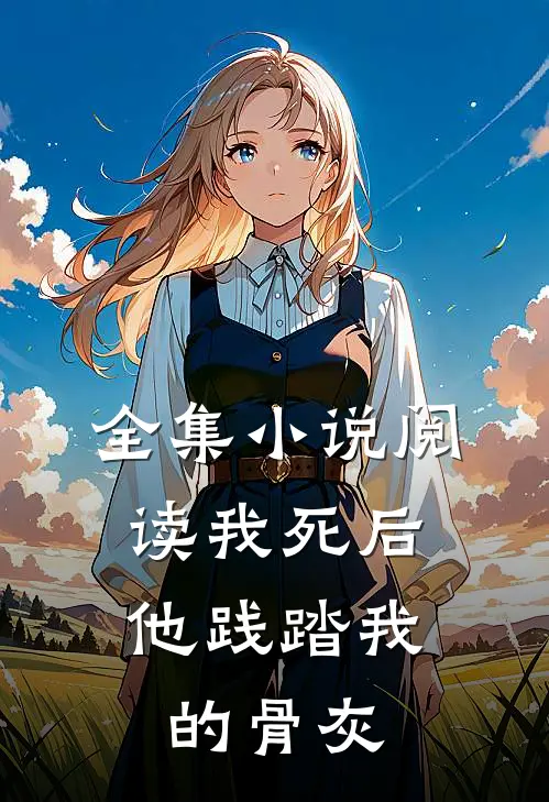 全集小说阅读我死后，他践踏我的骨灰