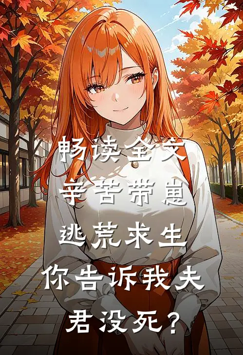 畅读全文辛苦带崽逃荒求生，你告诉我夫君没死？