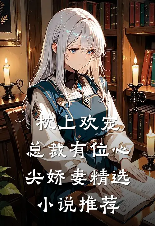 枕上欢宠：总裁有位心尖娇妻精选小说推荐