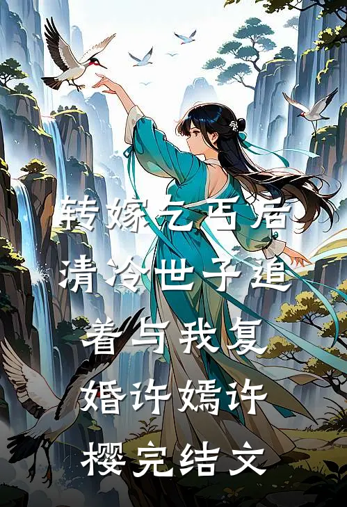 转嫁乞丐后，清冷世子追着与我复婚许嫣许樱完结文
