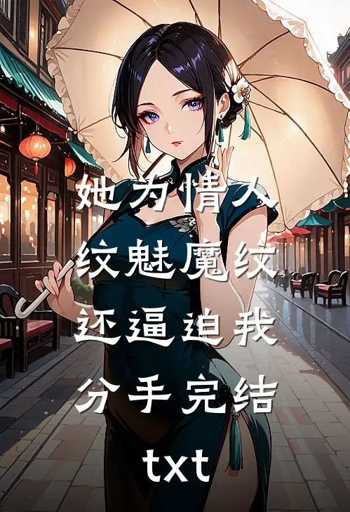 她为情人纹魅魔纹，还逼迫我分手完结txt