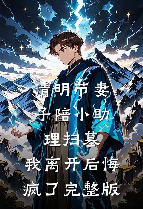 清明节妻子陪小助理扫墓，我离开后悔疯了完整版