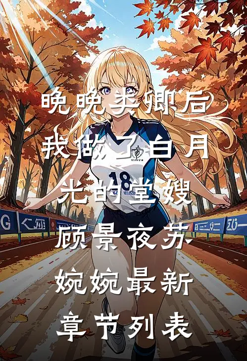 晚晚类卿后，我做了白月光的堂嫂顾景夜苏婉婉最新章节列表