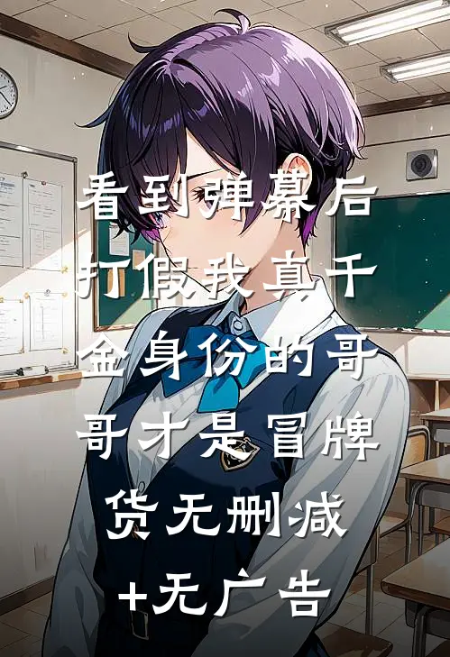 看到弹幕后，打假我真千金身份的哥哥才是冒牌货无删减+无广告
