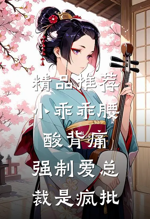精品推荐小乖乖腰酸背痛，强制爱总裁是疯批