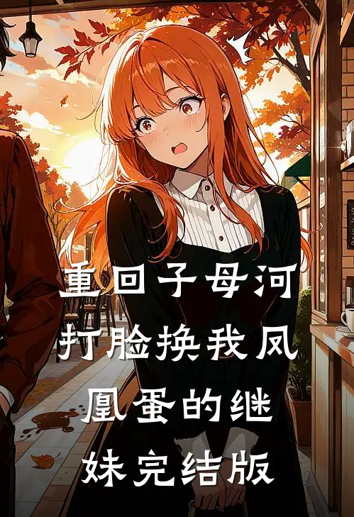重回子母河，打脸换我凤凰蛋的继妹完结版