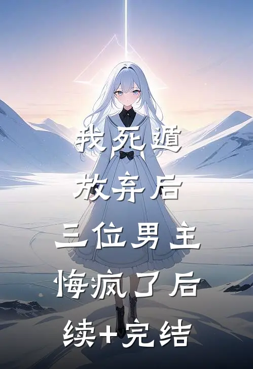 我死遁放弃后，三位男主悔疯了后续+完结
