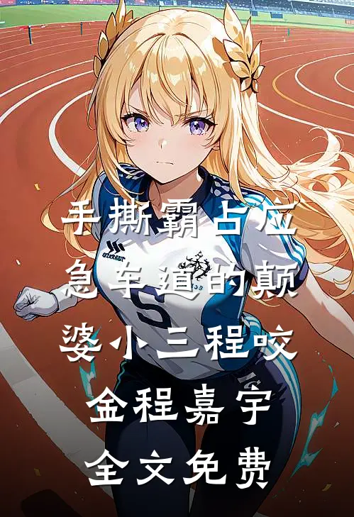 手撕霸占应急车道的颠婆小三程咬金程嘉宇全文免费