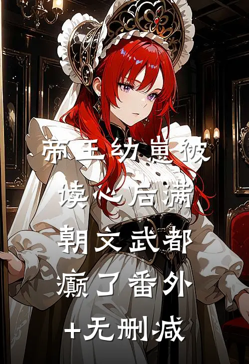 帝王幼崽被读心后满朝文武都癫了番外+无删减