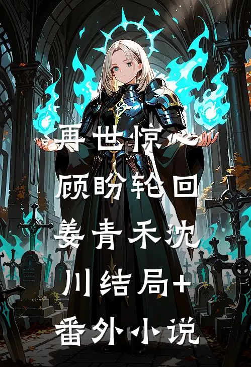 再世惊心，顾盼轮回姜青禾沈川结局+番外小说