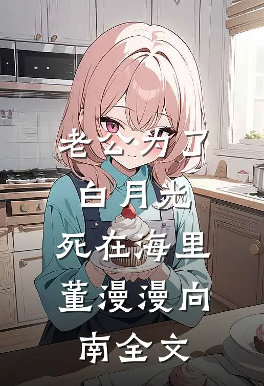 老公为了白月光，死在海里董漫漫向南全文