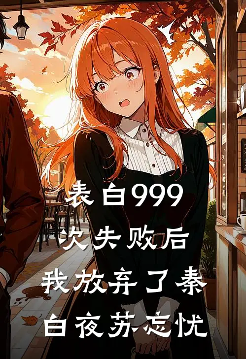 表白999次失败后，我放弃了秦白夜苏忘忧
